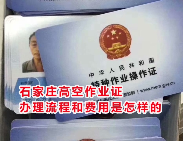 石家莊高空作業(yè)證辦理流程和費(fèi)用是怎樣的？在哪個(gè)部門辦？